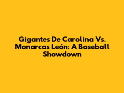 Gigantes De Carolina Vs. Monarcas León: A Baseball Showdown