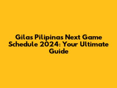 Gilas Pilipinas Next Game Schedule 2024: Your Ultimate Guide