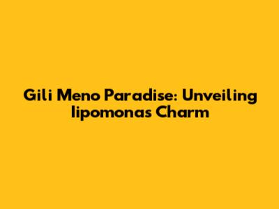 Gili Meno Paradise: Unveiling Iipomona's Charm