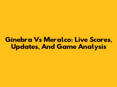 Ginebra Vs Meralco: Live Scores, Updates, And Game Analysis
