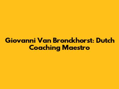 Giovanni Van Bronckhorst: Dutch Coaching Maestro