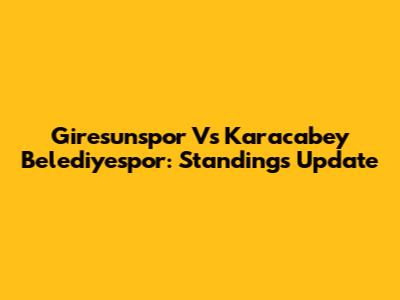Giresunspor Vs Karacabey Belediyespor: Standings Update