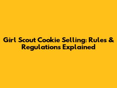 Girl Scout Cookie Selling: Rules & Regulations Explained