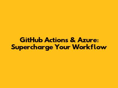 GitHub Actions & Azure: Supercharge Your Workflow
