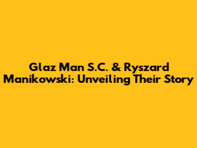 Glaz Man S.C. & Ryszard Manikowski: Unveiling Their Story