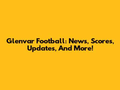 Glenvar Football: News, Scores, Updates, And More!