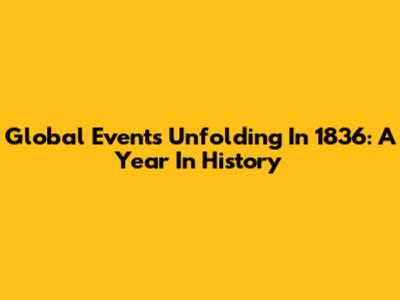 Global Events Unfolding In 1836: A Year In History