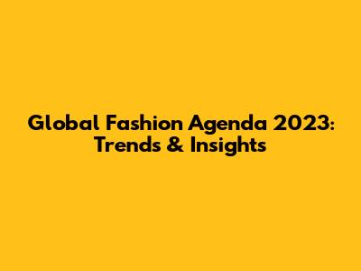 Global Fashion Agenda 2023: Trends & Insights