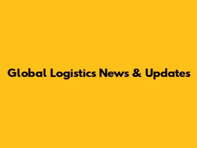Global Logistics News & Updates