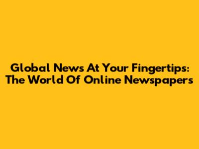 Global News At Your Fingertips: The World Of Online Newspapers