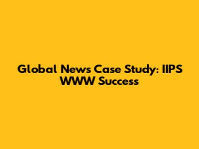 Global News Case Study: IIPS WWW Success