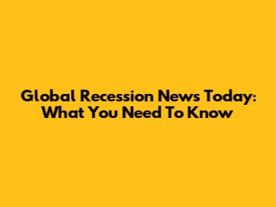 Global Recession News Today: What You Need To Know