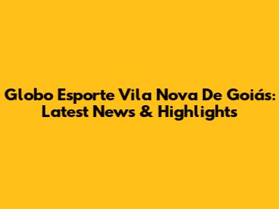 Globo Esporte Vila Nova De Goiás: Latest News & Highlights