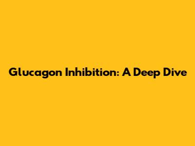 Glucagon Inhibition: A Deep Dive