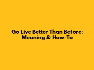 Go Live Better Than Before: Meaning & How-To