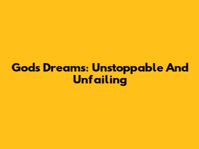 God's Dreams: Unstoppable And Unfailing