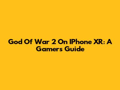 God Of War 2 On IPhone XR: A Gamer's Guide
