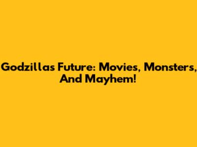 Godzilla's Future: Movies, Monsters, And Mayhem!