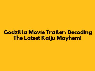 Godzilla Movie Trailer: Decoding The Latest Kaiju Mayhem!