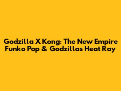 Godzilla X Kong: The New Empire Funko Pop & Godzilla's Heat Ray