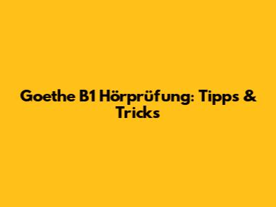 Goethe B1 Hörprüfung: Tipps & Tricks
