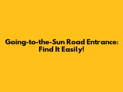 Going-to-the-Sun Road Entrance: Find It Easily!