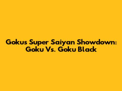 Goku's Super Saiyan Showdown: Goku Vs. Goku Black