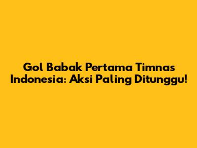 Gol Babak Pertama Timnas Indonesia: Aksi Paling Ditunggu!