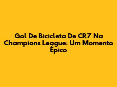 Gol De Bicicleta De CR7 Na Champions League: Um Momento Épico