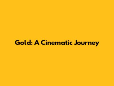 Gold: A Cinematic Journey
