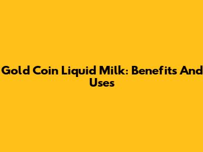 Gold Coin Liquid Milk: Benefits And Uses