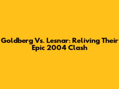 Goldberg Vs. Lesnar: Reliving Their Epic 2004 Clash