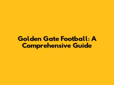 Golden Gate Football: A Comprehensive Guide