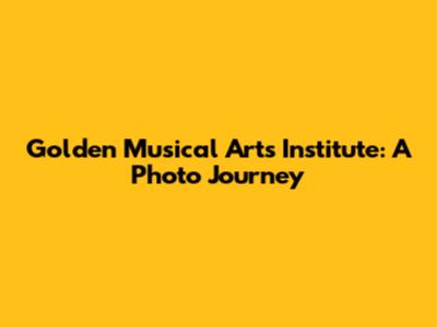 Golden Musical Arts Institute: A Photo Journey