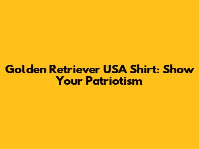 Golden Retriever USA Shirt: Show Your Patriotism