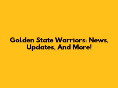 Golden State Warriors: News, Updates, And More!