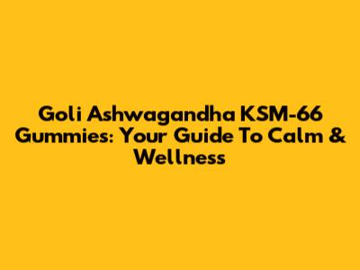 Goli Ashwagandha KSM-66 Gummies: Your Guide To Calm & Wellness