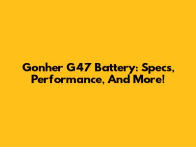 Gonher G47 Battery: Specs, Performance, And More!