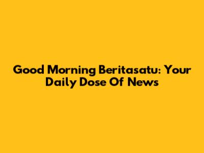 Good Morning Beritasatu: Your Daily Dose Of News