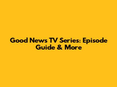 Good News TV Series: Episode Guide & More