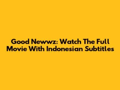 Good Newwz: Watch The Full Movie With Indonesian Subtitles