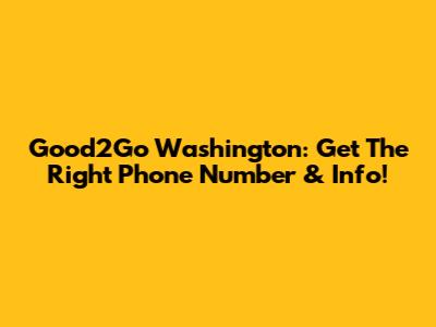 Good2Go Washington: Get The Right Phone Number & Info!