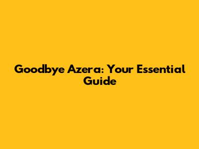 Goodbye Azera: Your Essential Guide