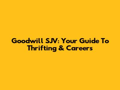 Goodwill SJV: Your Guide To Thrifting & Careers