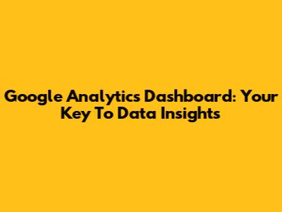 Google Analytics Dashboard: Your Key To Data Insights