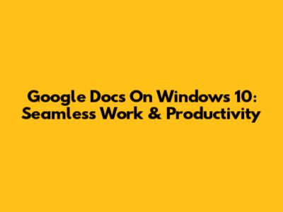 Google Docs On Windows 10: Seamless Work & Productivity