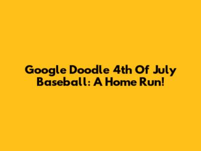 Google Doodle 4th Of July Baseball: A Home Run!