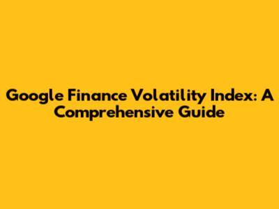 Google Finance Volatility Index: A Comprehensive Guide