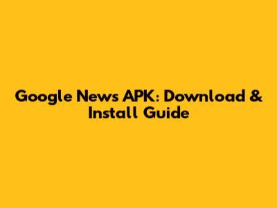 Google News APK: Download & Install Guide