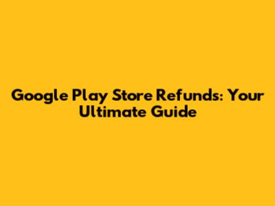 Google Play Store Refunds: Your Ultimate Guide